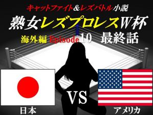 [RJ191929] 熟女レズプロレスW杯 Episode 10 最終話 日本VSアメリカ キャットファイト&レズバトル小説