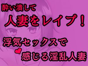 敏感な人妻を酔わせてレイプ!～浮気セックスで感じる淫乱人妻～ [RJ258422][発情ボイス]