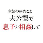 主婦の秘めごと ～夫公認で息子と相姦して～ [RJ302349][官能物語]