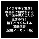 【イラマチオ実演】喉奥まで朝勃ちするち○ぽを咥えこんで涎まみれ!精子ごっくんする某配信者【全編ノーカット版】 [RJ306312][LOVE&HATE]