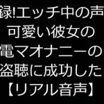 実録!エッチ中の声が可愛い彼女の電マオナニーの盗聴に成功した【リアル音声】 [RJ306643][ジャスミノイデスの箱庭]