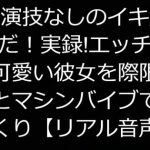 女の演技なしのイキ声はこれだ!実録!エッチ中の声が可愛い彼女を際限なく電マとマシンバイブで攻めまくり【リアル音声】 [RJ307520][ジャスミノイデスの箱庭]