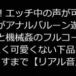実録!エッチ中の声が可愛い彼女がアナルバルーン遊びと電マと機械姦のフルコースでまったく可愛くない下品な声をさらすまで【リアル音声】 [RJ316866][ジャスミンの箱庭]