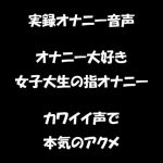 リアル生音声 オナニー大好き女子大生の指オナニー カワイイ声で本気のアクメ [RJ318333][マンゴ倶楽部]