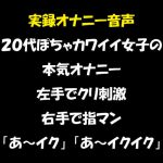 リアル生音声 20代女子のオナニー ぽちゃカワイイ顔して実は淫乱だった 左手でクリ刺激&右手で指マン [RJ320170][おかず倶楽部]