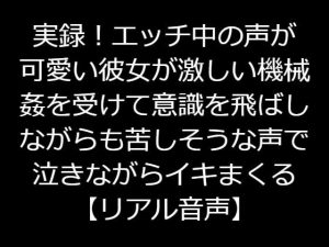 実録!エッチ中の声が可愛い彼女が激しい機械姦を受けて意識を飛ばしながらも苦しそうな声で泣きながらイキまくる【リアル音声】 [RJ321705][ジャスミンの箱庭]