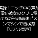 実録!エッチ中の声が可愛い彼女のクリに電マあてながら超高速ピストンマシンで機械姦【リアル音声】 [RJ322184][ジャスミンの箱庭]