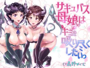 サキュバス母娘はキミを吸い尽くしたいっ [RJ322186][ななし攻防]
