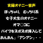実録オナニー音声 ぽっちゃり、むっちり系女子大生のオナニー オマ○コにバイブをズボズボ挿入して「あんあん」「アンアン」・・・ [RJ327239][おかず倶楽部]