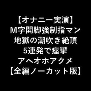 【オナニー実演】 M字開脚強制指マン 地獄の潮吹き絶頂 5連発で痙攣 アヘオホアクメ 【全編ノーカット版】 [RJ328187][LOVE&HATE]