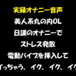 実録オナニー音声 美人系丸の内OL 日課のオナニーでストレス発散 電動バイブを挿入して「イっちゃう。イク、イク、イク」 [RJ329088][おかず倶楽部]