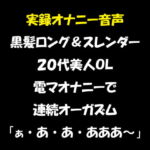実録オナニー音声 黒髪ロング&スレンダー 20代美人OL 電マオナニーで連続オーガズム「ぁ・あ・あ・あああ～」 [RJ330342][おかず倶楽部]