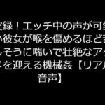 実録!エッチ中の声が可愛い彼女が喉を傷めるほど苦しそうに喘いで壮絶なアクメを迎える機械姦【リアル音声】 [RJ330386][ジャスミンの箱庭]