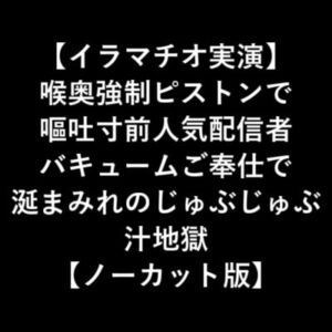 【イラマチオ実演】 喉奥強制ピストンで 嘔吐寸前人気配信者 バキュームご奉仕で 涎まみれのじゅぶじゅぶ 汁地獄 【ノーカット版】 [RJ332156][LOVE&HATE]