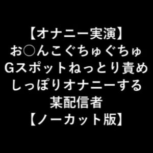 【オナニー実演】 お○んこぐちゅぐちゅ Gスポットねっとり責め しっぽりオナニーする 某配信者 【ノーカット版】 [RJ332157][LOVE&HATE]