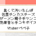 【Vtuberペペ子】臭くて汚いちんぽ包茎チンカスチーズザーメン精子手マンコ効果音と手コキボイス【ボイスASMR】 [RJ334248][Vtuberぺぺ子]