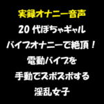 実録オナニー音声 20代ぽちゃギャル バイブオナニーで絶頂!電動バイブを手動でズボズボする淫乱女子 [RJ344766][おかず倶楽部]