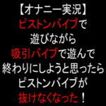 【オナニー実況】ピストンバイブで遊びながら吸引バイブで遊んで終わりにしようと思ったらピストンバイブが抜けなくなった! [RJ358197][moon cat]