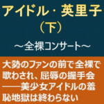アイドル・英里子(下)～全裸コンサート～
[RJ360611][myuyan]