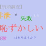 【街頭調査】排泄で失敗した恥ずかしい経験はありますか? [RJ367658][TOB]
