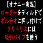 【オナニー実況】ローターをディルドでポルチオに押し付けてクリトリスには吸引バイブを使う [RJ375678][moon cat]