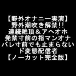 【野外オナニー実演】 野外潮吹き解禁!! 連続絶頂&アヘオホ 発禁寸前の指マンオナ バレ寸前でも止まらない ド変態配信者 【ノーカット完全版】 [RJ377132][LOVE&HATE]