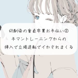 幼馴染の童貞卒業をお手伝い【2】手マントレーニングからの、挿入で立場逆転してイかされまくる [RJ377628][みこるーむ]