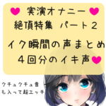 【実演オナニー】絶頂特集 【パート2】イク瞬間の声まとめ 4回分のイキ声 [RJ380764][どきどきぼいす]