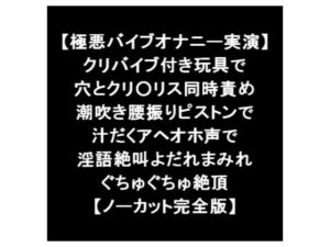 【極悪バイブオナニー実演】 クリバイブ付き玩具で 穴とクリ○リス同時責め 潮吹き腰振りピストン 汁だくアヘオホ声 淫語絶叫よだれまみれ絶頂 【ノーカット完全版】 [RJ430188][LOVE&HATE]