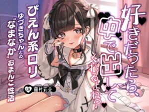 「好きだったら、中で出ししてくれるよね?」～ぴえん系ロリゆづきちゃんとの“なまなか”おまんこ性活～ [RJ01005461][カラッポランタン]