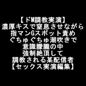 【ドM調教実演】 濃厚キスで窒息させながら 指マンGスポット責め ぐちゅぐちゅ潮吹きで 意識朦朧の中 強制絶頂して 調教される某配信者 【セックス実演編集】 [RJ01008566][LOVE&HATE]