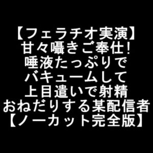 【フェラチオ実演】 甘々囁きご奉仕! 唾液たっぷりで バキュームして 上目遣いで射精 おねだりする某配信者 【ノーカット完全版】 [RJ01018512][LOVE&HATE]