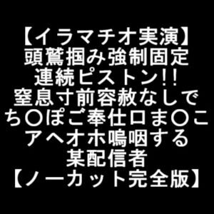 【イラマチオ実演】 頭鷲掴み強制固定 連続ピストン!! 窒息寸前容赦なしで ち○ぽご奉仕口ま○こ アヘオホ嗚咽する 某配信者 【ノーカット完全版】 [RJ01018516][LOVE&HATE]