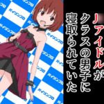 ぼくが好きなJ○アイドルがクラスの男子に寝取られていた [RJ01029750][ねこパイソン]