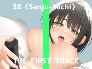 【繁体中文版】✨オナニー実演✨THE FIRST TRACK✨38(サンジュウハチ)✨ [RJ01031168][みんなで翻訳]