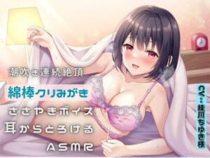 潮吹き連続絶頂〜綿棒クリ磨き〜ささやきボイス耳からとろけるASMR [RJ01077412][えむっこうさぎ]